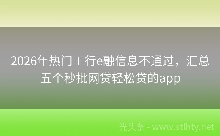 2026年热门工行e融信息不通过，汇总五个秒批网贷轻松贷的app