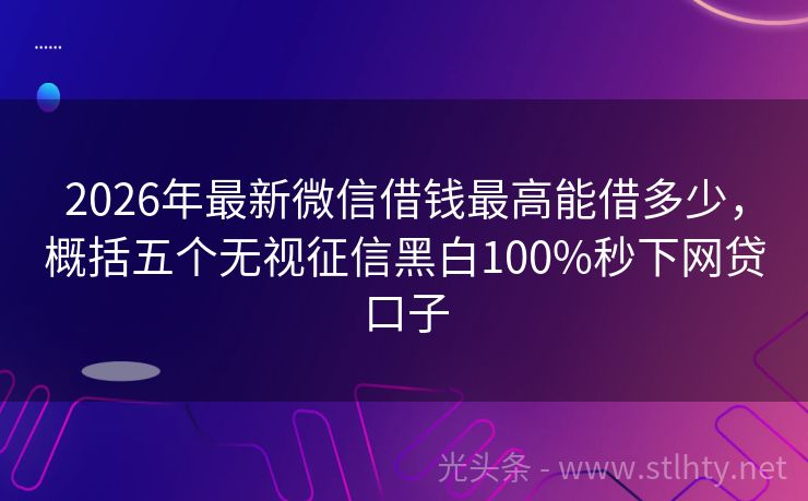 2026年最新微信借钱最高能借多少,概括五个无视征信黑白100%秒下网贷口子