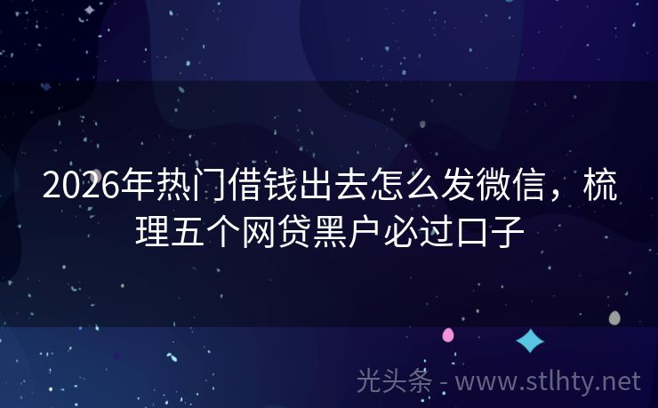 2026年热门借钱出去怎么发微信,梳理五个网贷黑户必过口子