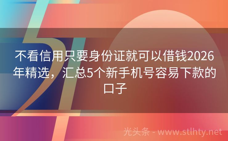 不看信用只要身份证就可以借钱2026年精选，汇总5个新手机号容易下款的口子
