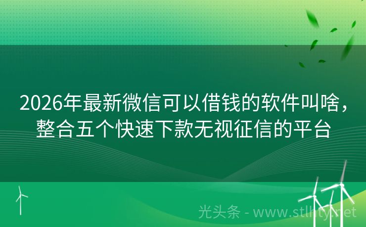 2026年最新微信可以借钱的软件叫啥,整合五个快速下款无视征信的平台