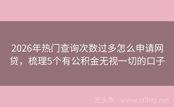 2026年热门查询次数过多怎么申请网贷，梳理5个有公积金无视一切的口子
