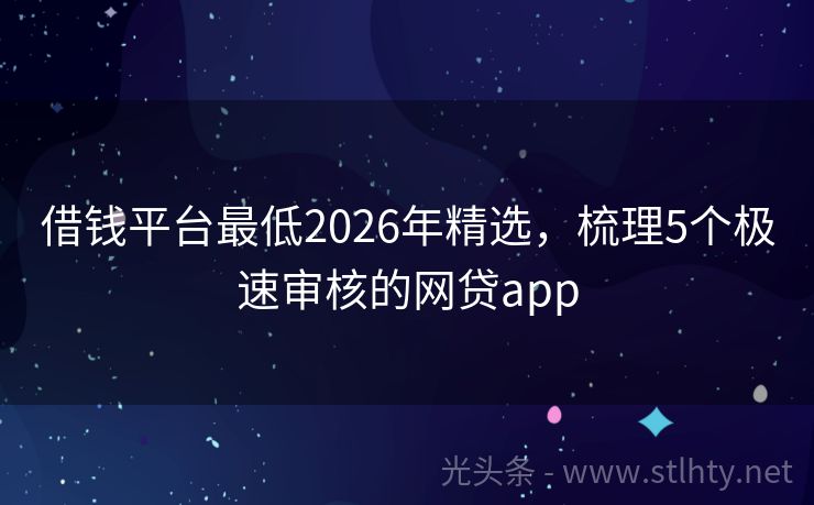 借钱平台最低2026年精选,梳理5个极速审核的网贷app