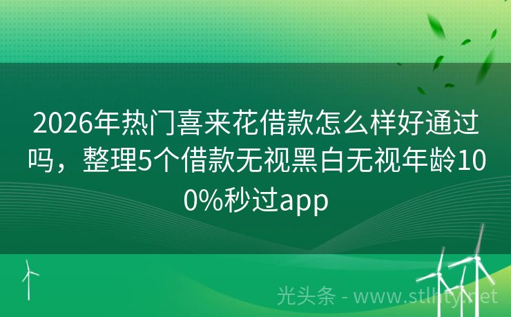 2026年热门喜来花借款怎么样好通过吗,整理5个借款无视黑白无视年龄100%秒过app
