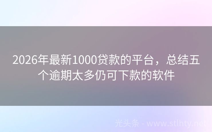 2026年最新1000贷款的平台，总结五个逾期太多仍可下款的软件