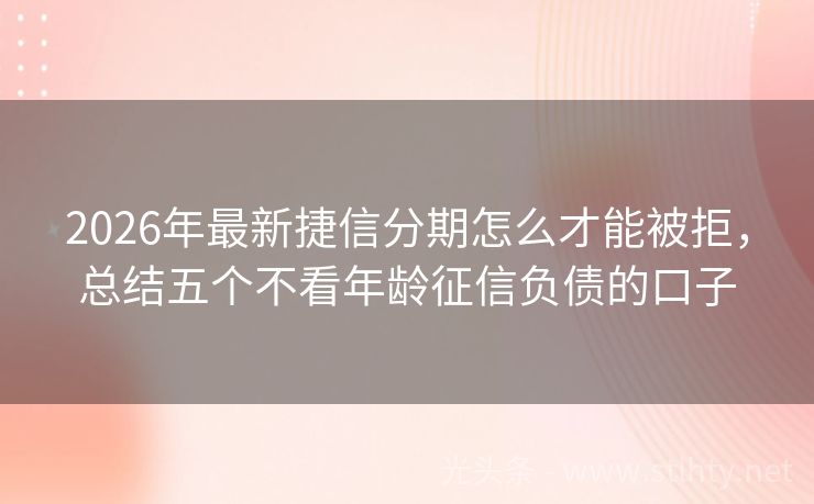 2026年最新捷信分期怎么才能被拒，总结五个不看年龄征信负债的口子