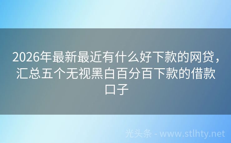 2026年最新最近有什么好下款的网贷,汇总五个无视黑白百分百下款的借款口子