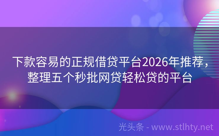 下款容易的正规借贷平台2026年推荐，整理五个秒批网贷轻松贷的平台