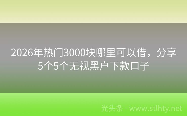2026年热门3000块哪里可以借，分享5个5个无视黑户下款口子