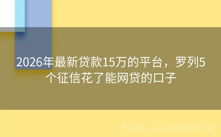 2026年最新贷款15万的平台，罗列5个征信花了能网贷的口子