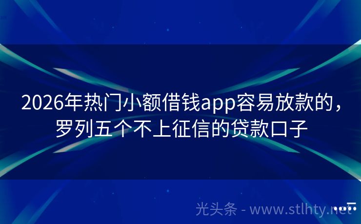 2026年热门小额借钱app容易放款的，罗列五个不上征信的贷款口子