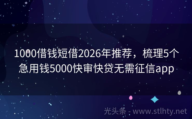 1000借钱短借2026年推荐，梳理5个急用钱5000快审快贷无需征信app