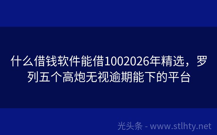 什么借钱软件能借1002026年精选，罗列五个高炮无视逾期能下的平台
