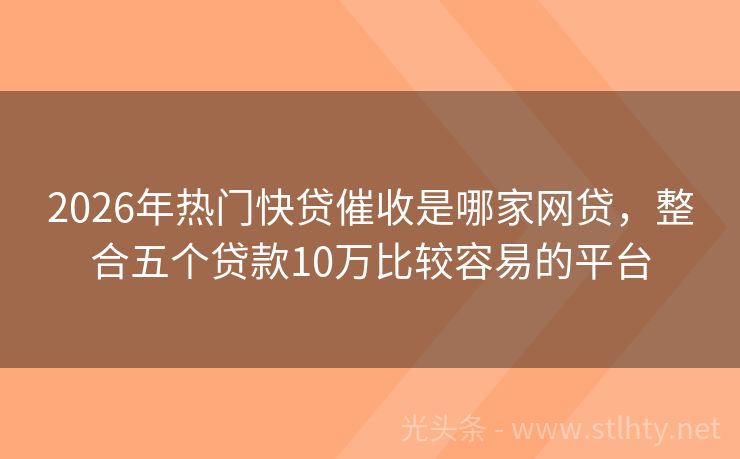2026年热门快贷催收是哪家网贷,整合五个贷款10万比较容易的平台