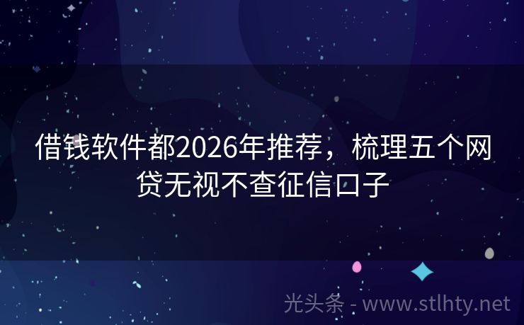 借钱软件都2026年推荐，梳理五个网贷无视不查征信口子