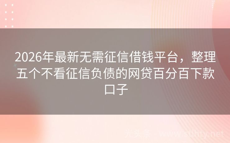 2026年最新无需征信借钱平台，整理五个不看征信负债的网贷百分百下款口子