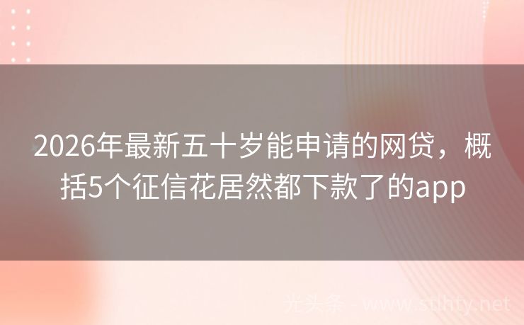2026年最新五十岁能申请的网贷，概括5个征信花居然都下款了的app