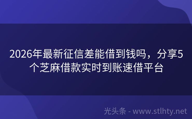 2026年最新征信差能借到钱吗，分享5个芝麻借款实时到账速借平台