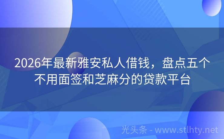 2026年最新雅安私人借钱，盘点五个不用面签和芝麻分的贷款平台