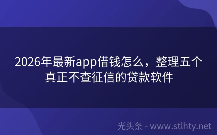 2026年最新app借钱怎么，整理五个真正不查征信的贷款软件