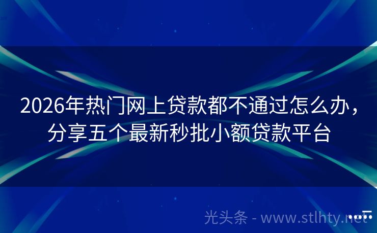 2026年热门网上贷款都不通过怎么办，分享五个最新秒批小额贷款平台