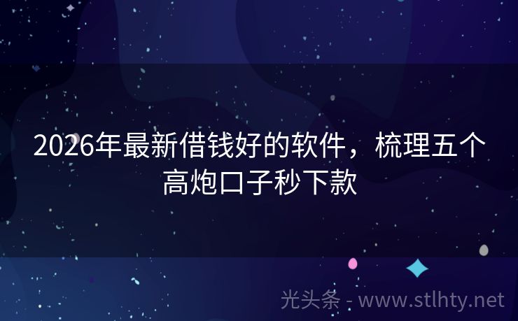 2026年最新借钱好的软件，梳理五个高炮口子秒下款