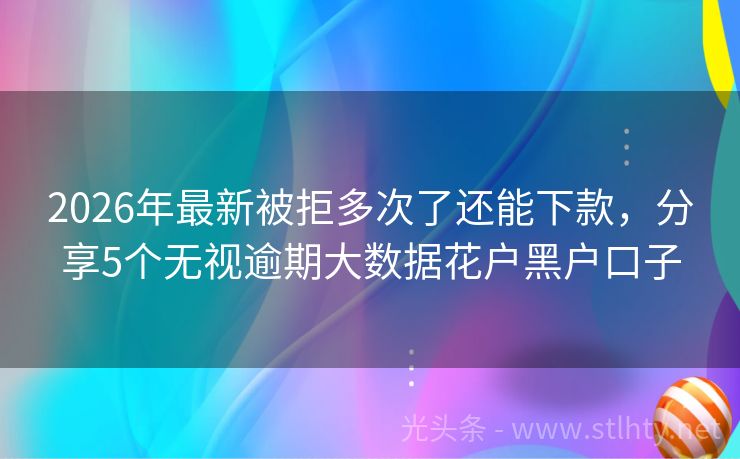 2026年最新被拒多次了还能下款，分享5个无视逾期大数据花户黑户口子