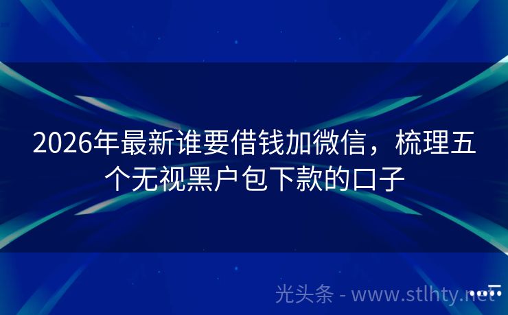 2026年最新谁要借钱加微信，梳理五个无视黑户包下款的口子