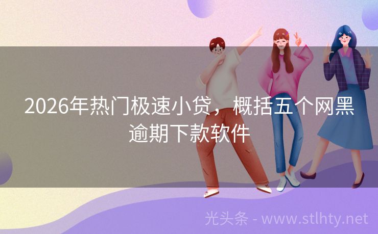 2026年热门极速小贷，概括五个网黑逾期下款软件