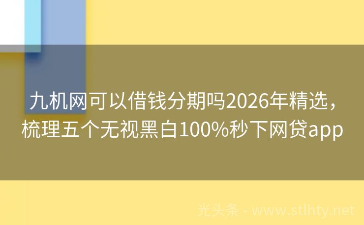 九机网可以借钱分期吗2026年精选，梳理五个无视黑白100%秒下网贷app