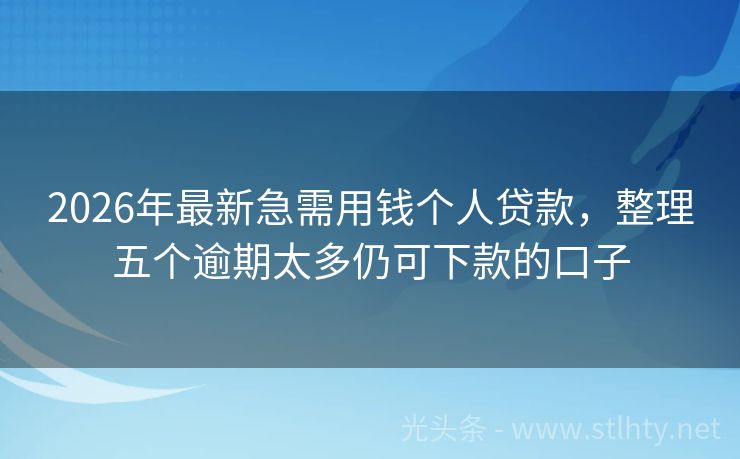 2026年最新急需用钱个人贷款，整理五个逾期太多仍可下款的口子