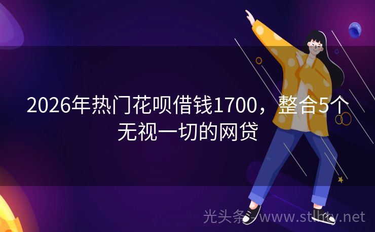 2026年热门花呗借钱1700，整合5个无视一切的网贷