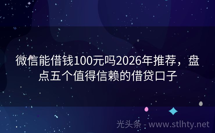 微信能借钱100元吗2026年推荐，盘点五个值得信赖的借贷口子