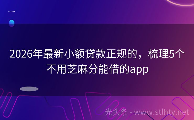 2026年最新小额贷款正规的，梳理5个不用芝麻分能借的app