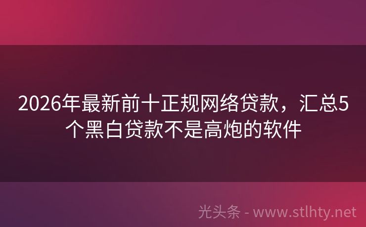 2026年最新前十正规网络贷款，汇总5个黑白贷款不是高炮的软件