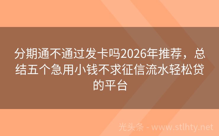 分期通不通过发卡吗2026年推荐，总结五个急用小钱不求征信流水轻松贷的平台