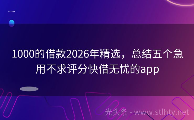 1000的借款2026年精选，总结五个急用不求评分快借无忧的app
