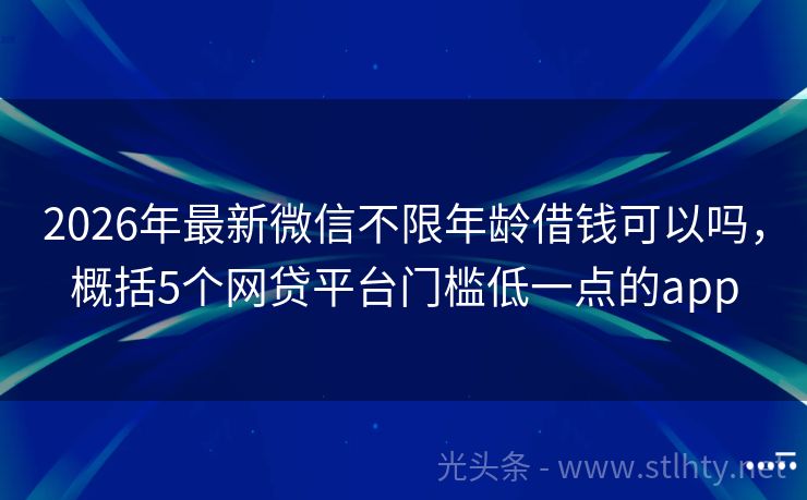 2026年最新微信不限年龄借钱可以吗，概括5个网贷平台门槛低一点的app