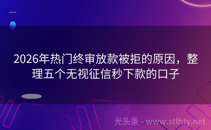 2026年热门终审放款被拒的原因,整理五个无视征信秒下款的口子