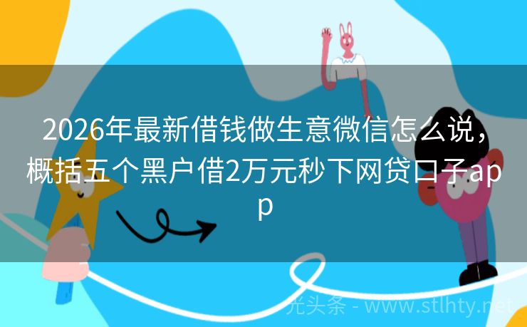 2026年最新借钱做生意微信怎么说，概括五个黑户借2万元秒下网贷口子app