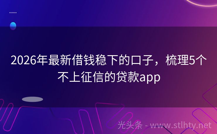 2026年最新借钱稳下的口子，梳理5个不上征信的贷款app