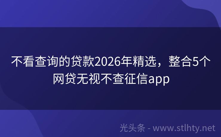不看查询的贷款2026年精选，整合5个网贷无视不查征信app