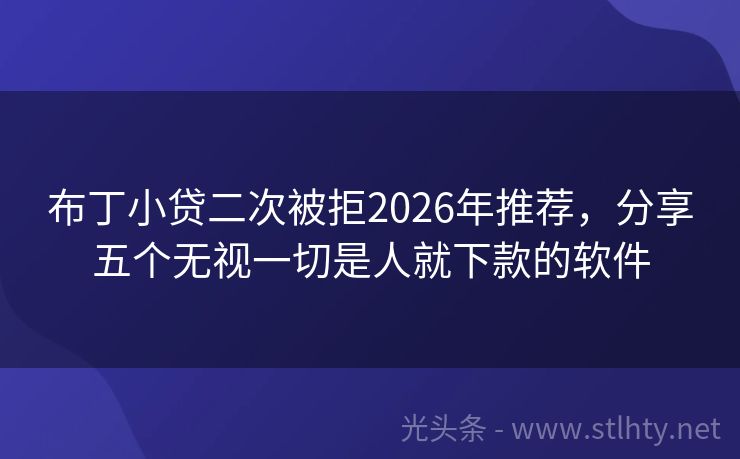 布丁小贷二次被拒2026年推荐，分享五个无视一切是人就下款的软件