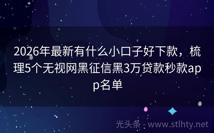 2026年最新有什么小口子好下款，梳理5个无视网黑征信黑3万贷款秒款app名单