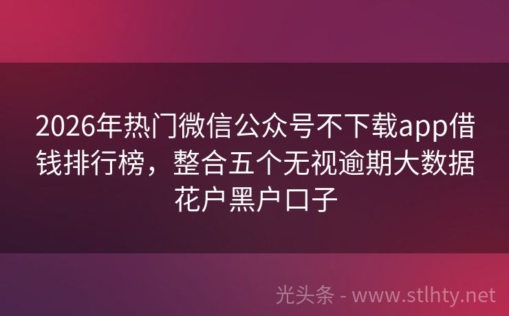 2026年热门微信公众号不下载app借钱排行榜，整合五个无视逾期大数据花户黑户口子
