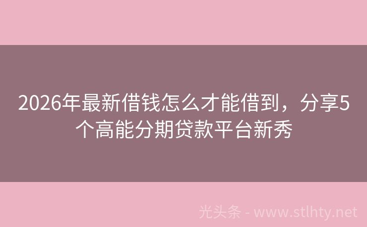 2026年最新借钱怎么才能借到，分享5个高能分期贷款平台新秀