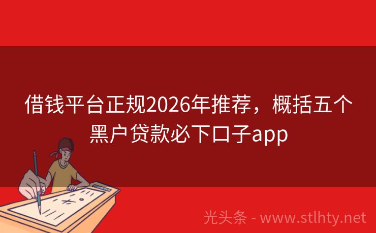 借钱平台正规2026年推荐，概括五个黑户贷款必下口子app