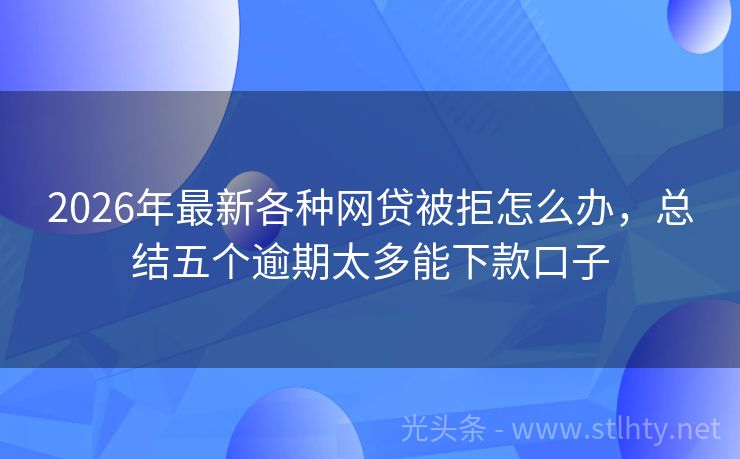 2026年最新各种网贷被拒怎么办，总结五个逾期太多能下款口子