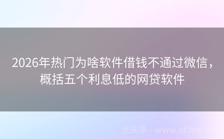 2026年热门为啥软件借钱不通过微信，概括五个利息低的网贷软件