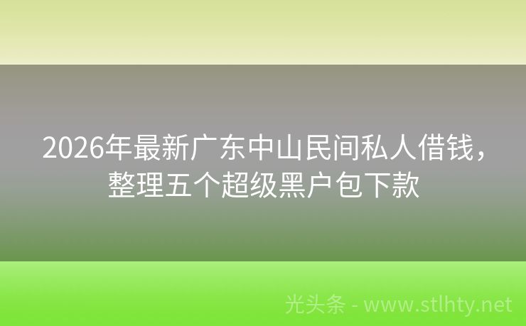 2026年最新广东中山民间私人借钱，整理五个超级黑户包下款
